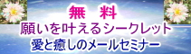 「願いを叶えるシークレット」と「愛と癒しのメールセミナー」が無料